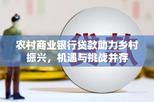 古坑农村商业银行贷款助力乡村振兴，机遇与挑战并存