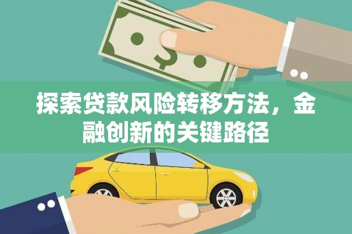 古坑探索贷款风险转移方法，金融创新的关键路径