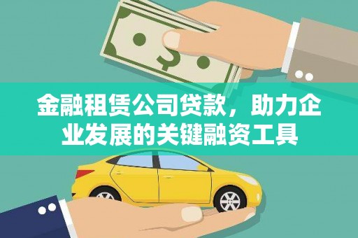 古坑金融租赁公司贷款，助力企业发展的关键融资工具