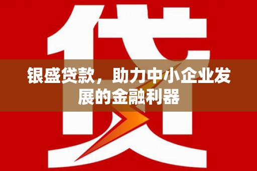 古坑银盛贷款，助力中小企业发展的金融利器