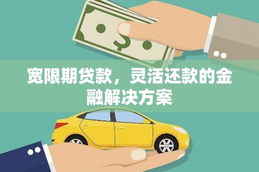 古坑宽限期贷款，灵活还款的金融解决方案