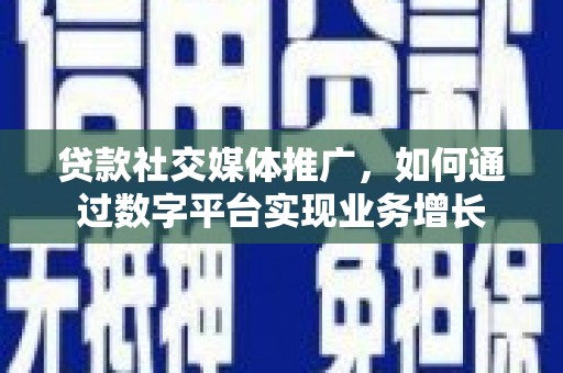 古坑贷款社交媒体推广，如何通过数字平台实现业务增长