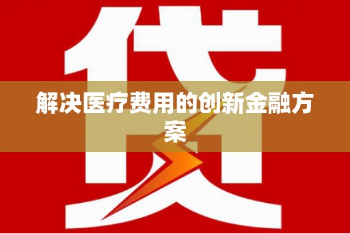 古坑解决医疗费用的创新金融方案