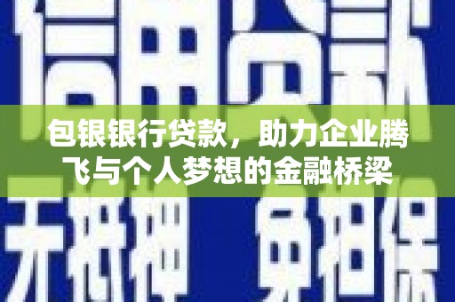 古坑包银银行贷款，助力企业腾飞与个人梦想的金融桥梁