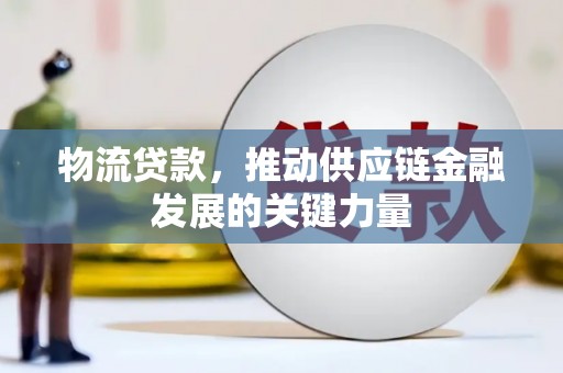 古坑物流贷款，推动供应链金融发展的关键力量