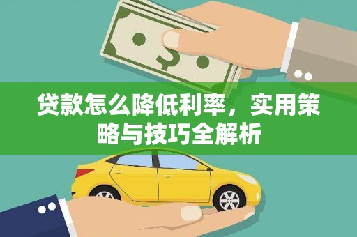 古坑贷款怎么降低利率，实用策略与技巧全解析