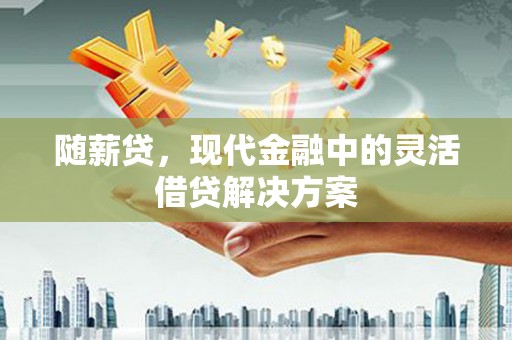 古坑随薪贷，现代金融中的灵活借贷解决方案