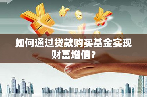 古坑如何通过贷款购买基金实现财富增值？