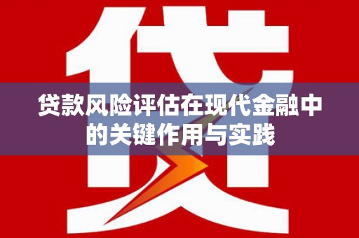 古坑贷款风险评估在现代金融中的关键作用与实践