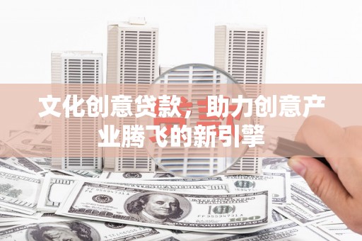 古坑文化创意贷款，助力创意产业腾飞的新引擎