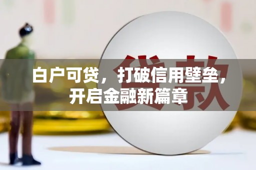 古坑白户可贷，打破信用壁垒，开启金融新篇章