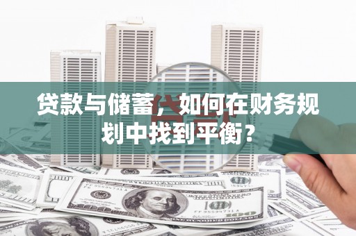 古坑贷款与储蓄，如何在财务规划中找到平衡？