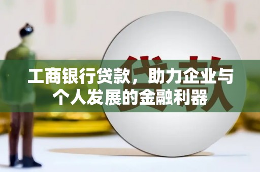 古坑工商银行贷款，助力企业与个人发展的金融利器