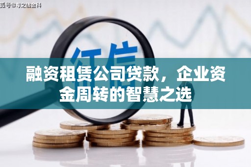 古坑融资租赁公司贷款，企业资金周转的智慧之选