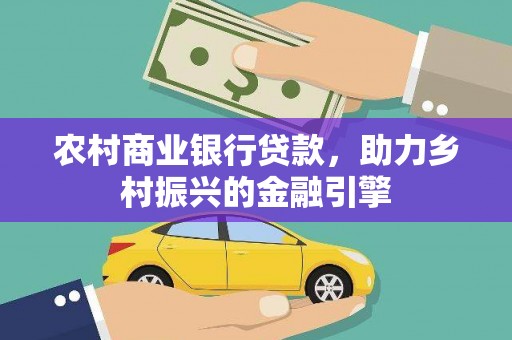 古坑农村商业银行贷款，助力乡村振兴的金融引擎