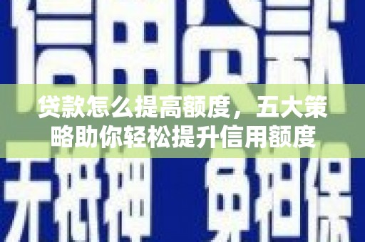 古坑贷款怎么提高额度，五大策略助你轻松提升信用额度
