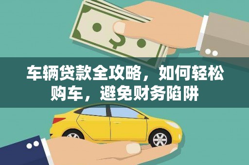 古坑车辆贷款全攻略，如何轻松购车，避免财务陷阱