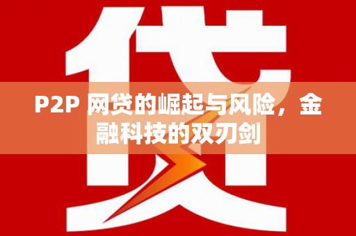 古坑P2P 网贷的崛起与风险，金融科技的双刃剑
