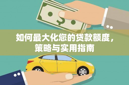 古坑如何最大化您的贷款额度，策略与实用指南
