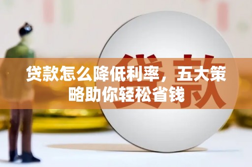 古坑贷款怎么降低利率，五大策略助你轻松省钱