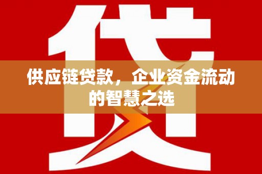 古坑供应链贷款，企业资金流动的智慧之选