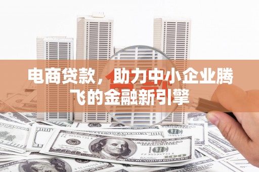 古坑电商贷款，助力中小企业腾飞的金融新引擎