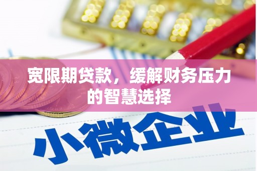 古坑宽限期贷款，缓解财务压力的智慧选择