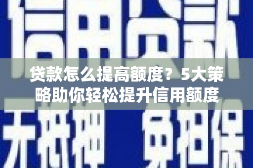 古坑贷款怎么提高额度？5大策略助你轻松提升信用额度