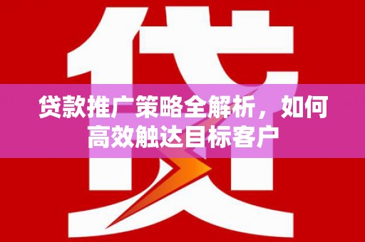 古坑贷款推广策略全解析，如何高效触达目标客户