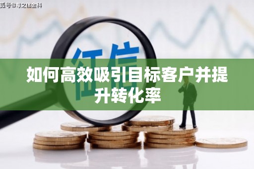 古坑如何高效吸引目标客户并提升转化率