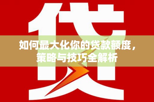 古坑如何最大化你的贷款额度，策略与技巧全解析