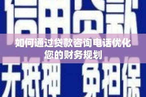 古坑如何通过贷款咨询电话优化您的财务规划