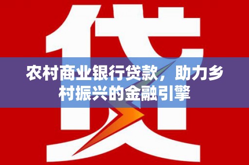 古坑农村商业银行贷款，助力乡村振兴的金融引擎