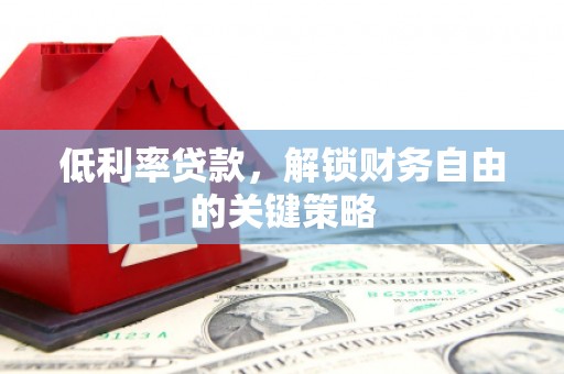 古坑低利率贷款，解锁财务自由的关键策略