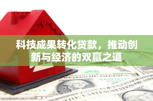 古坑科技成果转化贷款，推动创新与经济的双赢之道