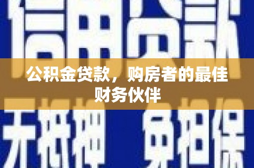 古坑公积金贷款，购房者的最佳财务伙伴