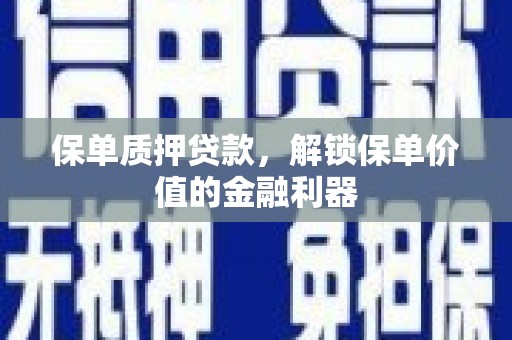 古坑保单质押贷款，解锁保单价值的金融利器
