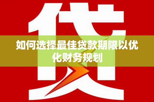 古坑如何选择最佳贷款期限以优化财务规划