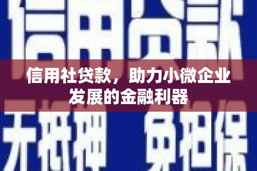 古坑信用社贷款，助力小微企业发展的金融利器