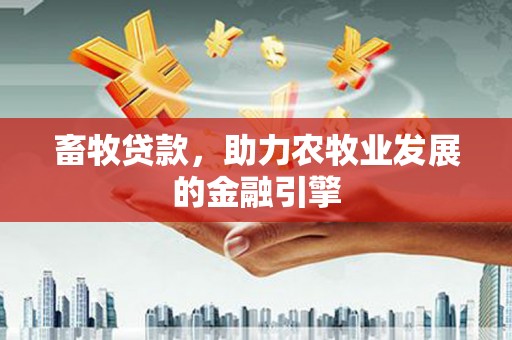 古坑畜牧贷款，助力农牧业发展的金融引擎
