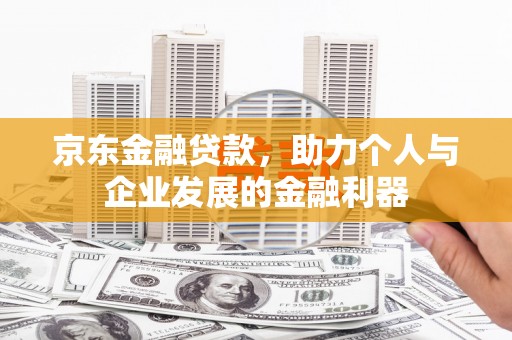 古坑京东金融贷款，助力个人与企业发展的金融利器