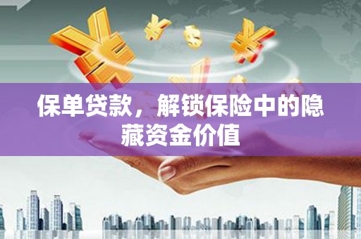 古坑保单贷款，解锁保险中的隐藏资金价值