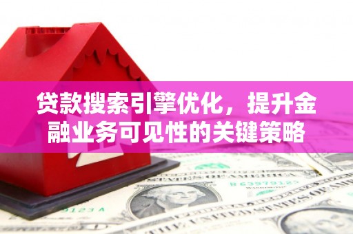 古坑贷款搜索引擎优化，提升金融业务可见性的关键策略
