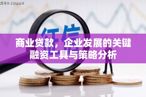 古坑商业贷款，企业发展的关键融资工具与策略分析