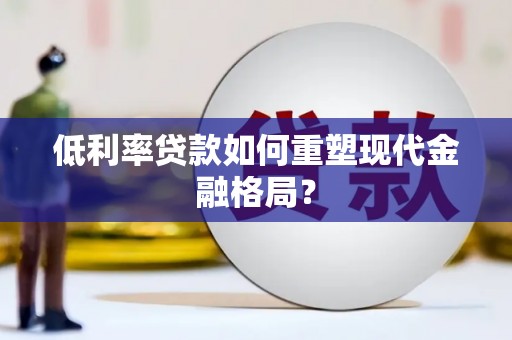 古坑低利率贷款如何重塑现代金融格局？