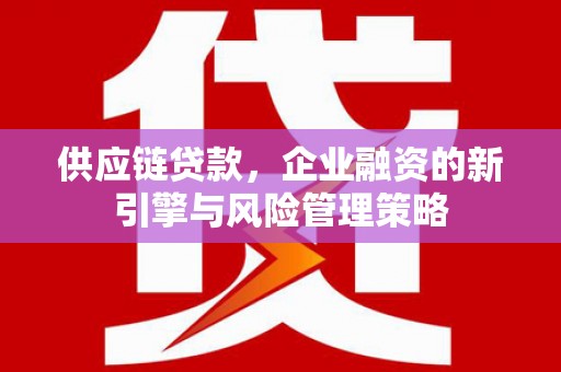 古坑供应链贷款，企业融资的新引擎与风险管理策略