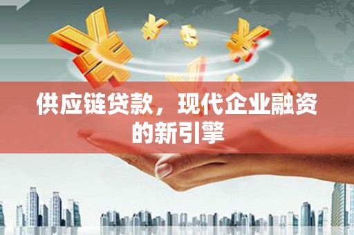 古坑供应链贷款，现代企业融资的新引擎