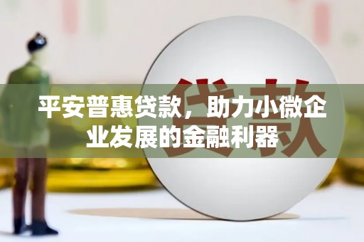 古坑平安普惠贷款，助力小微企业发展的金融利器