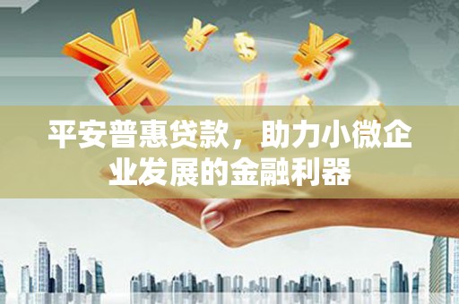 古坑平安普惠贷款，助力小微企业发展的金融利器