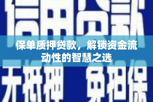 古坑保单质押贷款，解锁资金流动性的智慧之选